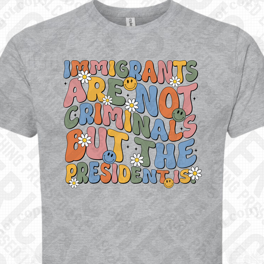 Immigrants are not Criminals but the President is - Hippie Smiles