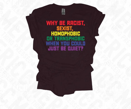 Pride ‘Why Be Racist, Sexist, Homophobic, or Transphobic when you could just be quiet?’ 🌈 Tee