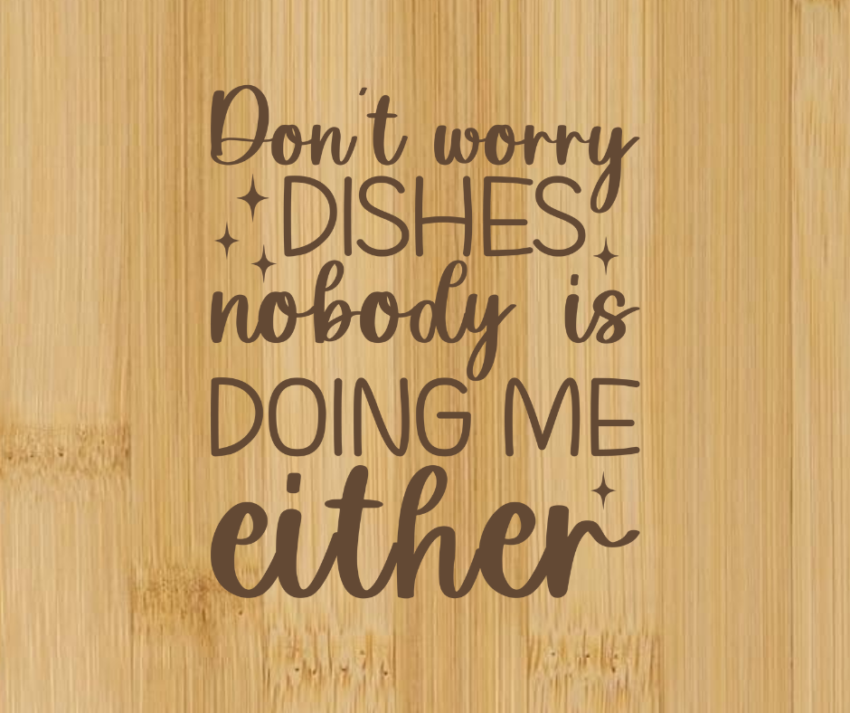 Dont Worry Dishes Nobody Doing Me Either