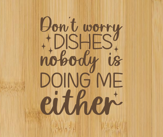 Dont Worry Dishes Nobody Doing Me Either
