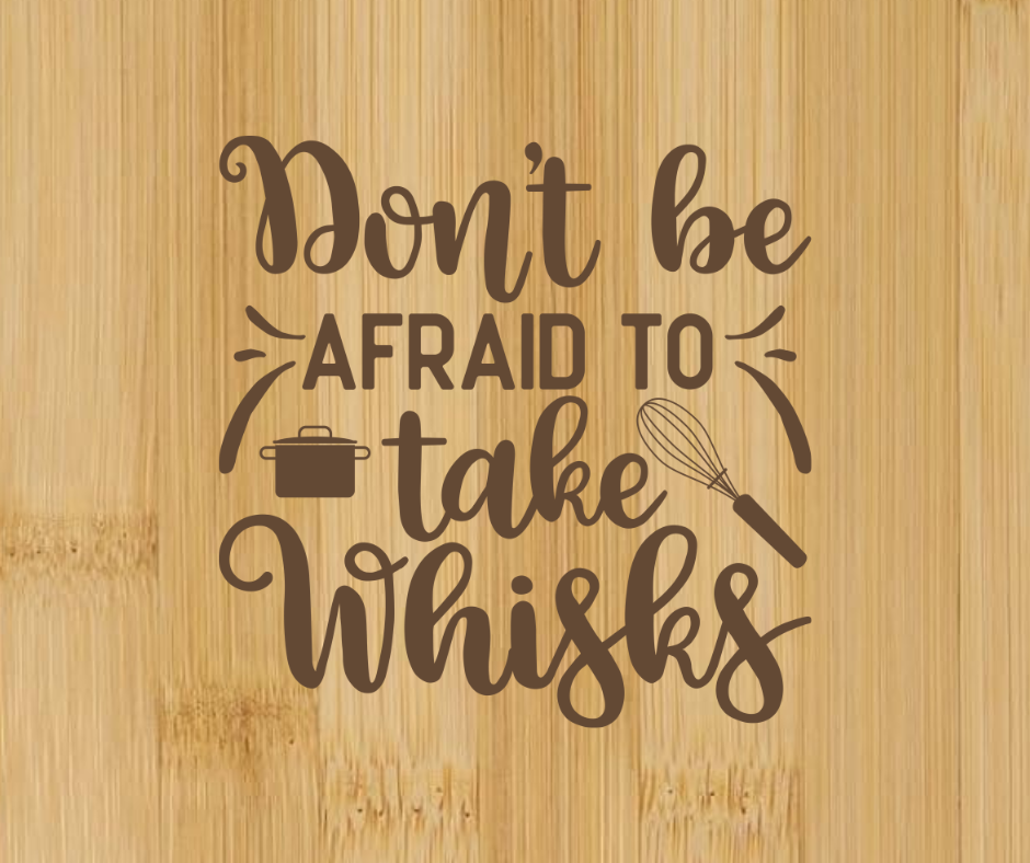 Dont Be Afraid to Take Whisks